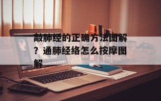 敲肺经的正确方法图解？通肺经络怎么按摩图解
