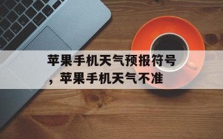 苹果手机天气预报符号，苹果手机天气不准