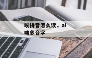 唉拼音怎么读，ai 唉多音字