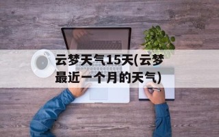云梦天气15天(云梦最近一个月的天气)