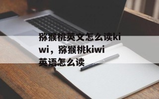 猕猴桃英文怎么读kiwi，猕猴桃kiwi英语怎么读
