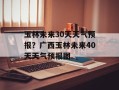 玉林未来30天天气预报？广西玉林未来40天天气预报图