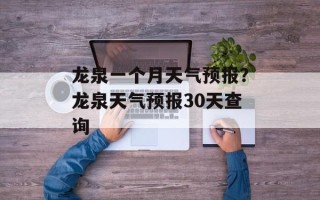 龙泉一个月天气预报？龙泉天气预报30天查询