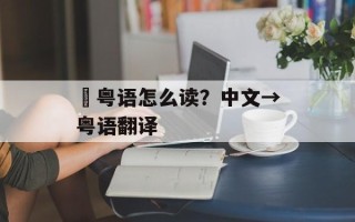 玘粤语怎么读？中文→粤语翻译
