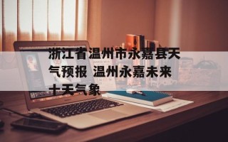 浙江省温州市永嘉县天气预报 温州永嘉未来十天气象