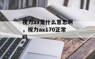 视力ax是什么意思啊，视力ax170正常吗