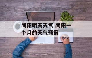 简阳明天天气 简阳一个月的天气预报