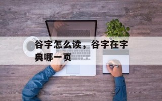 谷字怎么读，谷字在字典哪一页