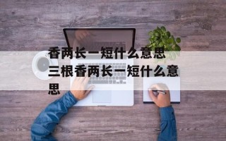 香两长一短什么意思 三根香两长一短什么意思