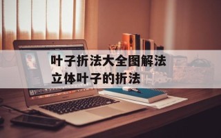 叶子折法大全图解法 立体叶子的折法