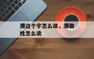 濮这个字怎么读，濮做姓怎么读