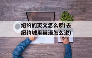 纽约的英文怎么读(去纽约城用英语怎么说)