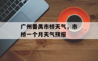 广州番禺市桥天气，市桥一个月天气预报