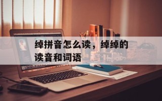 绰拼音怎么读，绰绰的读音和词语