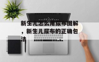 新生儿怎么用尿布图解，新生儿尿布的正确包法