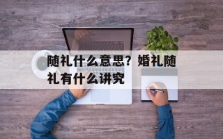 随礼什么意思？婚礼随礼有什么讲究