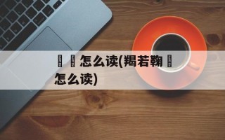 缞绖怎么读(羯若鞠阇怎么读)