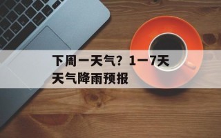 下周一天气？1一7天天气降雨预报