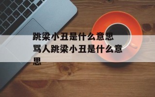 跳梁小丑是什么意思 骂人跳梁小丑是什么意思