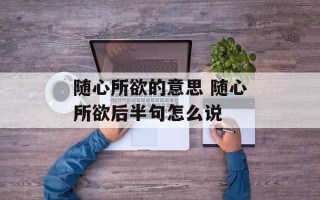 随心所欲的意思 随心所欲后半句怎么说