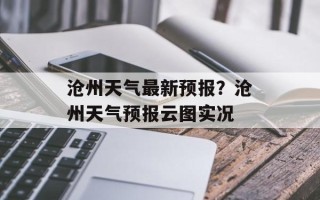沧州天气最新预报？沧州天气预报云图实况