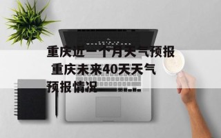 重庆近一个月天气预报 重庆未来40天天气预报情况