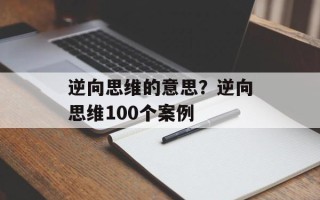逆向思维的意思？逆向思维100个案例