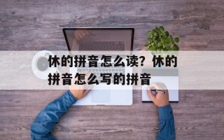 休的拼音怎么读？休的拼音怎么写的拼音