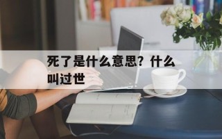 死了是什么意思？什么叫过世