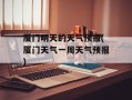 厦门明天的天气预报(厦门天气一周天气预报)