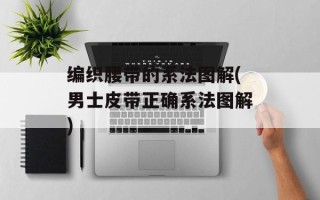 编织腰带的系法图解(男士皮带正确系法图解)
