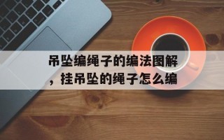 吊坠编绳子的编法图解，挂吊坠的绳子怎么编