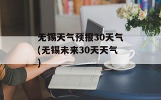 无锡天气预报30天气(无锡未来30天天气)
