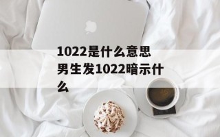 1022是什么意思 男生发1022暗示什么