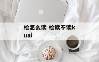 桧怎么读 桧读不读kuai