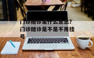 门诊随诊是什么意思？门诊随诊是不是不用挂号