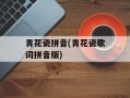 青花瓷拼音(青花瓷歌词拼音版)