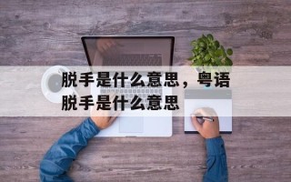 脱手是什么意思，粤语脱手是什么意思