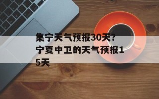 集宁天气预报30天？宁夏中卫的天气预报15天