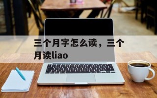 三个月字怎么读，三个月读liao