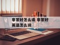 非常好怎么读 非常好英语怎么说