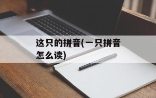 这只的拼音(一只拼音怎么读)