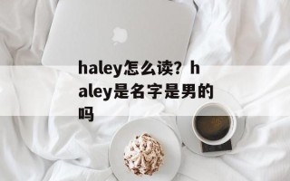 haley怎么读？haley是名字是男的吗