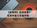 《石灰吟》古诗拼音？石灰吟是几年级学的