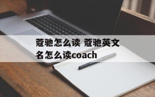 蔻驰怎么读 蔻驰英文名怎么读coach