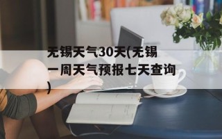 无锡天气30天(无锡一周天气预报七天查询)