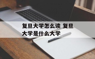 复旦大学怎么读 复旦大学是什么大学