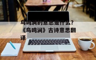 鸟鸣涧的意思是什么？《鸟鸣涧》古诗意思翻译