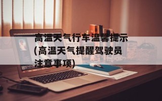 高温天气行车温馨提示(高温天气提醒驾驶员注意事项)