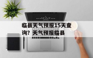临县天气预报15天查询？天气预报临县